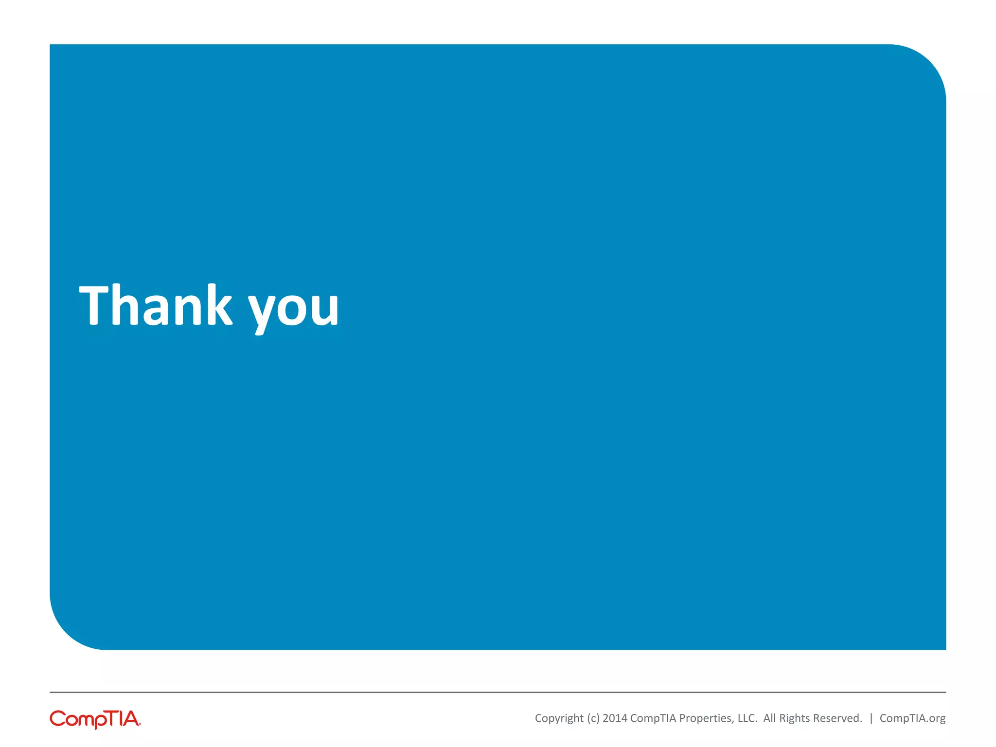 Thank you
Copyright (c) 2014 CompTIA Properties, LLC. All Rights Reserved. | CompTIA.org
 