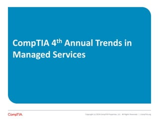 CompTIA 4th Annual Trends in
Managed Services
Copyright (c) 2014 CompTIA Properties, LLC. All Rights Reserved. | CompTIA.org
 