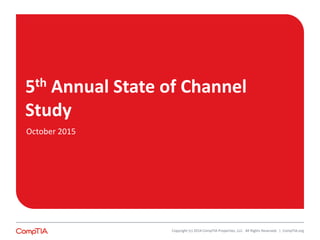 5th Annual State of Channel
Study
Copyright (c) 2014 CompTIA Properties, LLC. All Rights Reserved. | CompTIA.org
October 2015
 