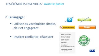 LES ÉLÉMENTS ESSENTIELS : Avant le panier
 Le langage :
 Utilisez du vocabulaire simple,
clair et engageant
 Inspirer confiance, réassurer
 