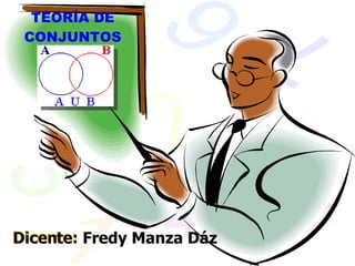 TEORÍA DE
CONJUNTOS
Dicente:
Dicente: Fredy Manza Dáz
 