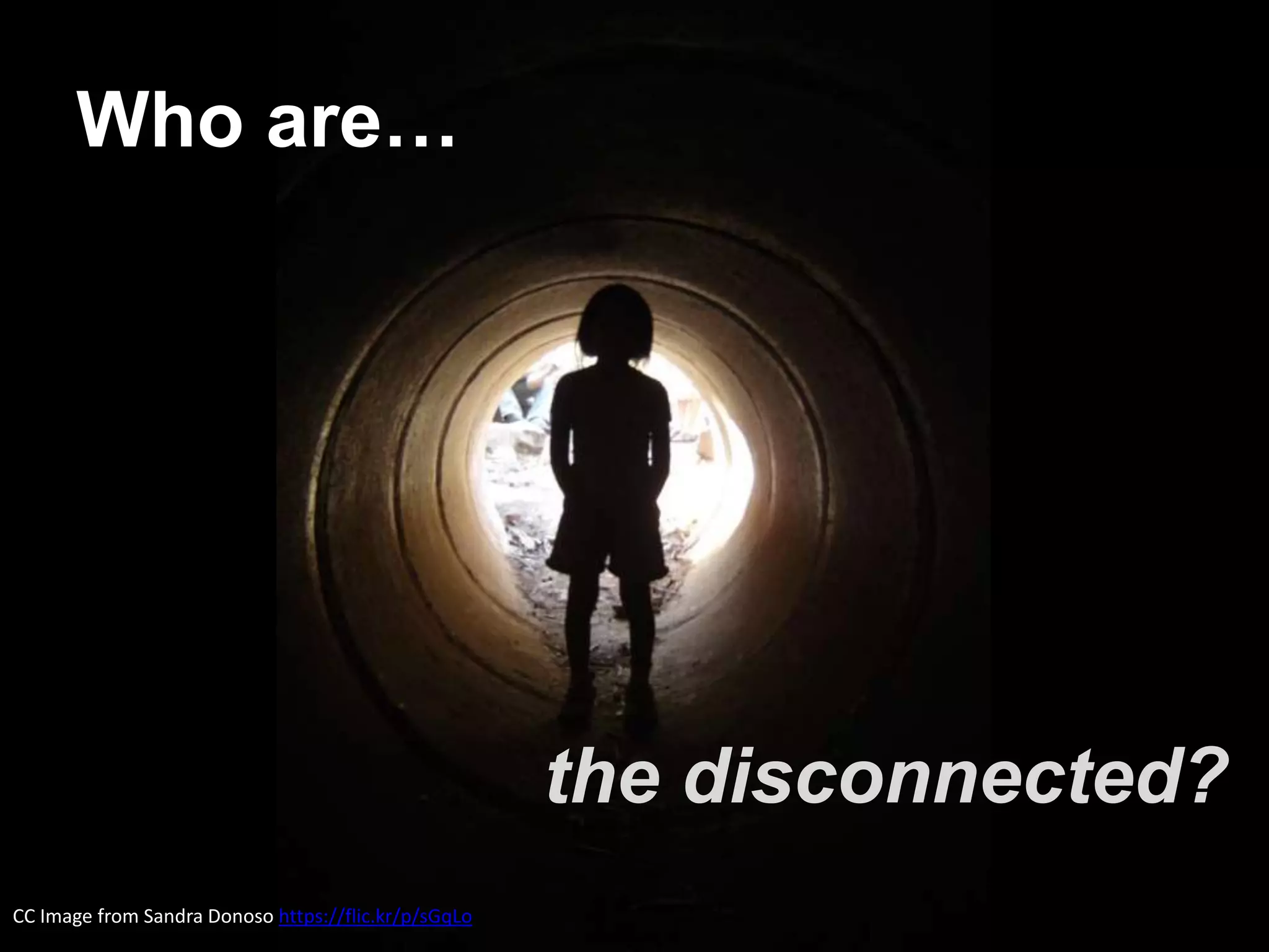 Who are…
the disconnected?
CC Image from Sandra Donoso https://flic.kr/p/sGqLo
 