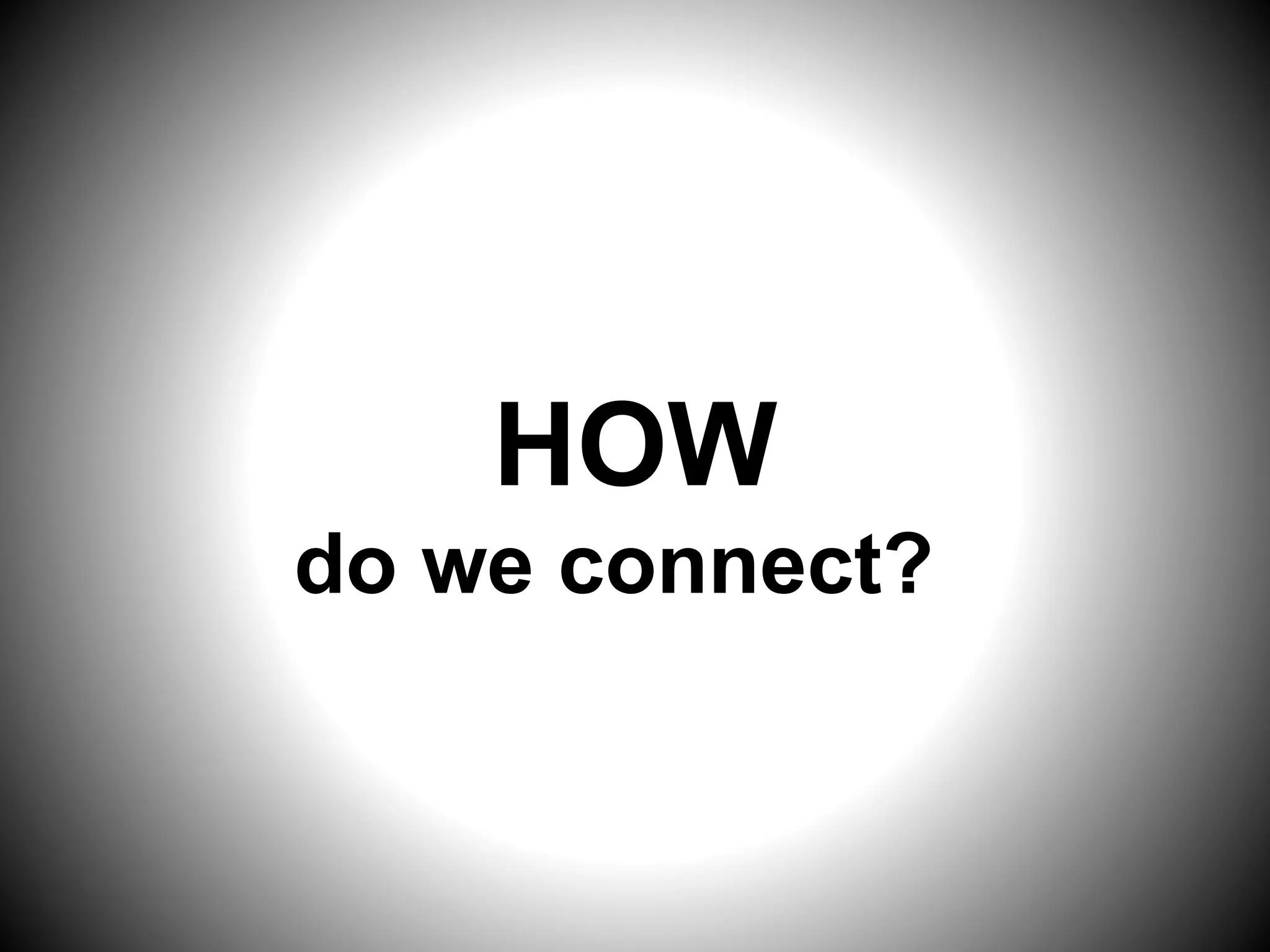 HOW
do we connect?
 