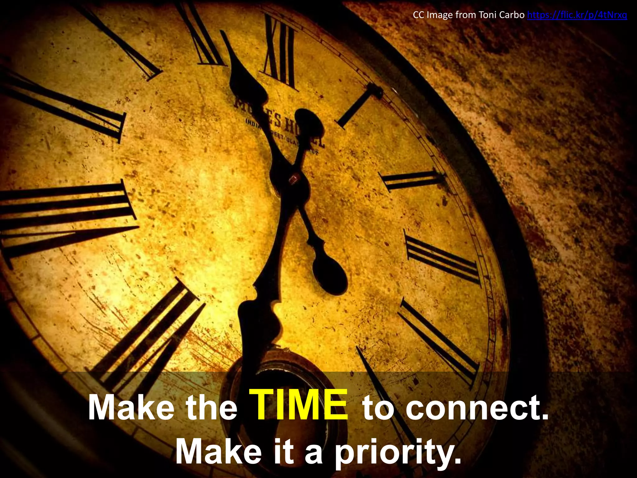 Make the TIME to connect.
Make it a priority.
CC Image from Toni Carbo https://flic.kr/p/4tNrxq
 