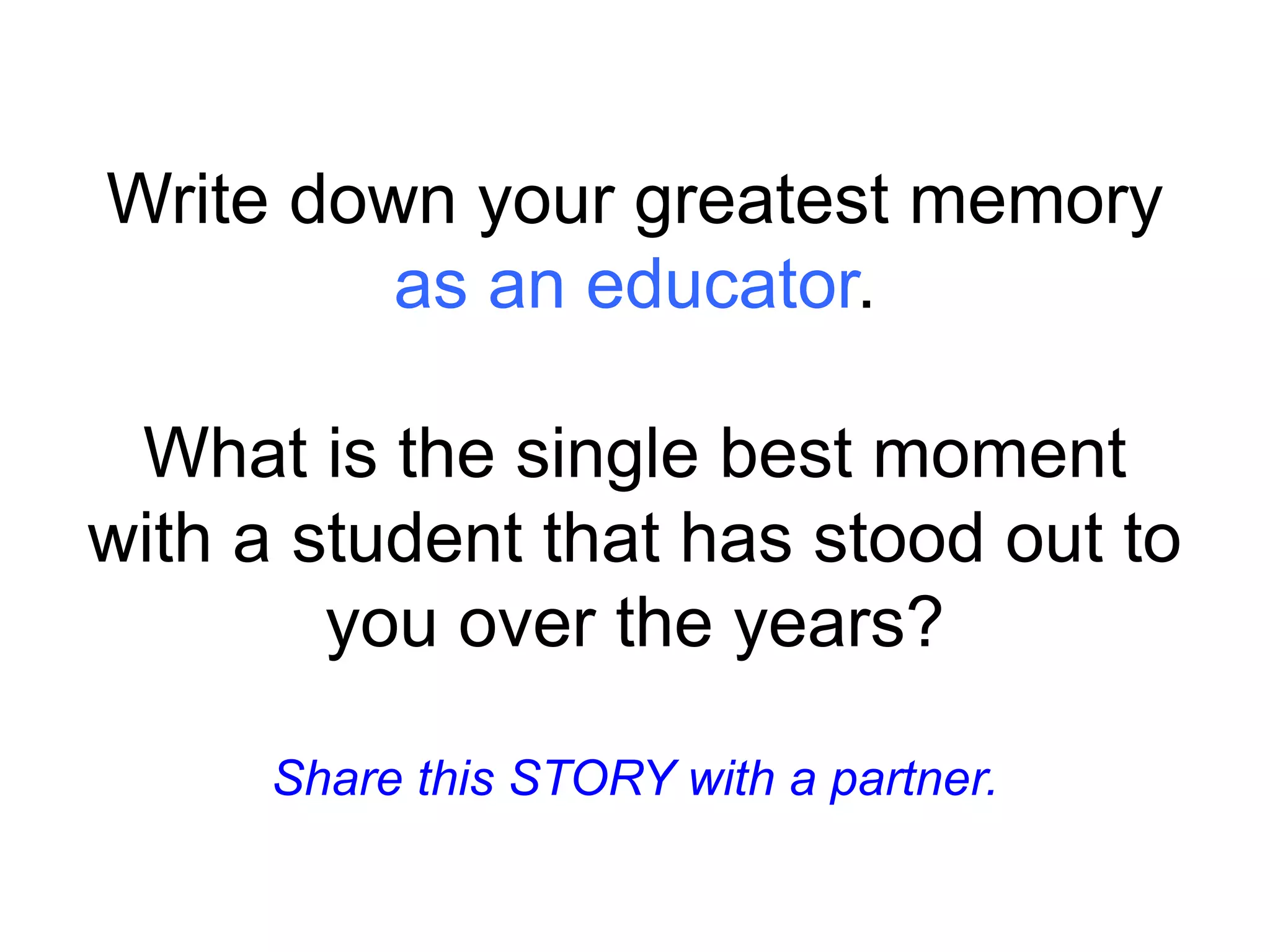 Write down your greatest memory
as an educator.
What is the single best moment
with a student that has stood out to
you over the years?
Share this STORY with a partner.
 