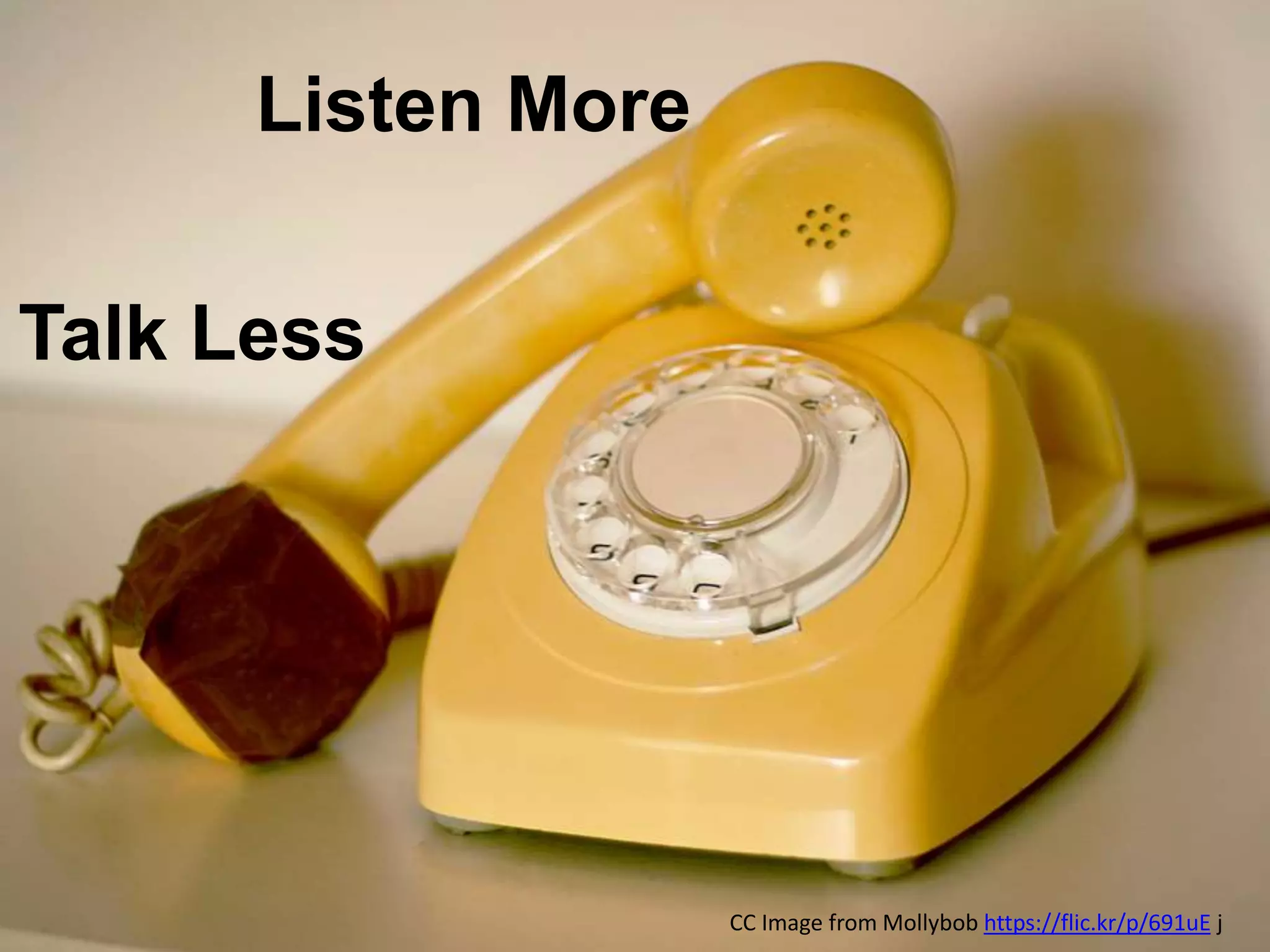 Talk Less
Listen More
CC Image from Mollybob https://flic.kr/p/691uE j
 