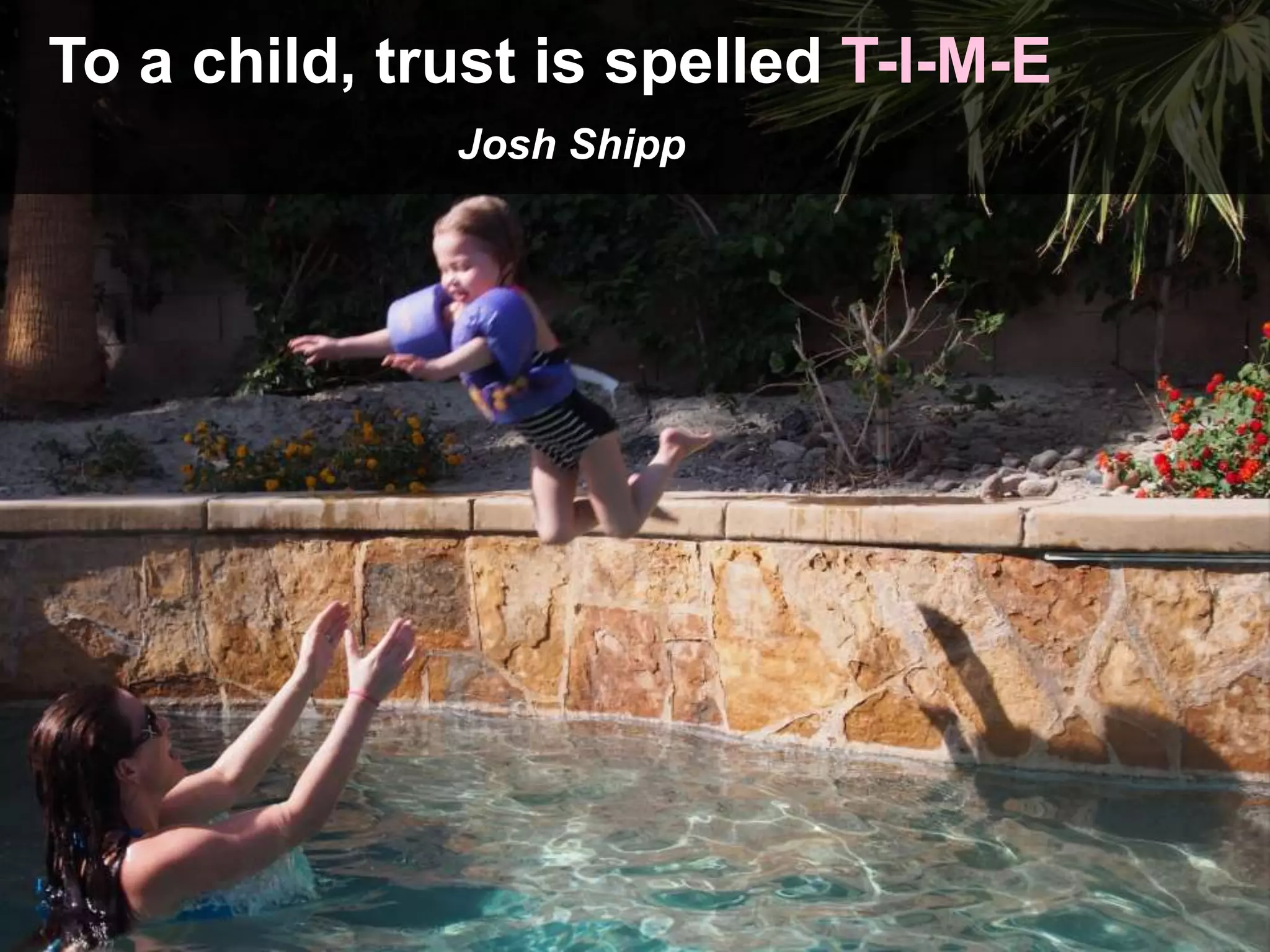 To a child, trust is spelled T-I-M-E
Josh Shipp
 