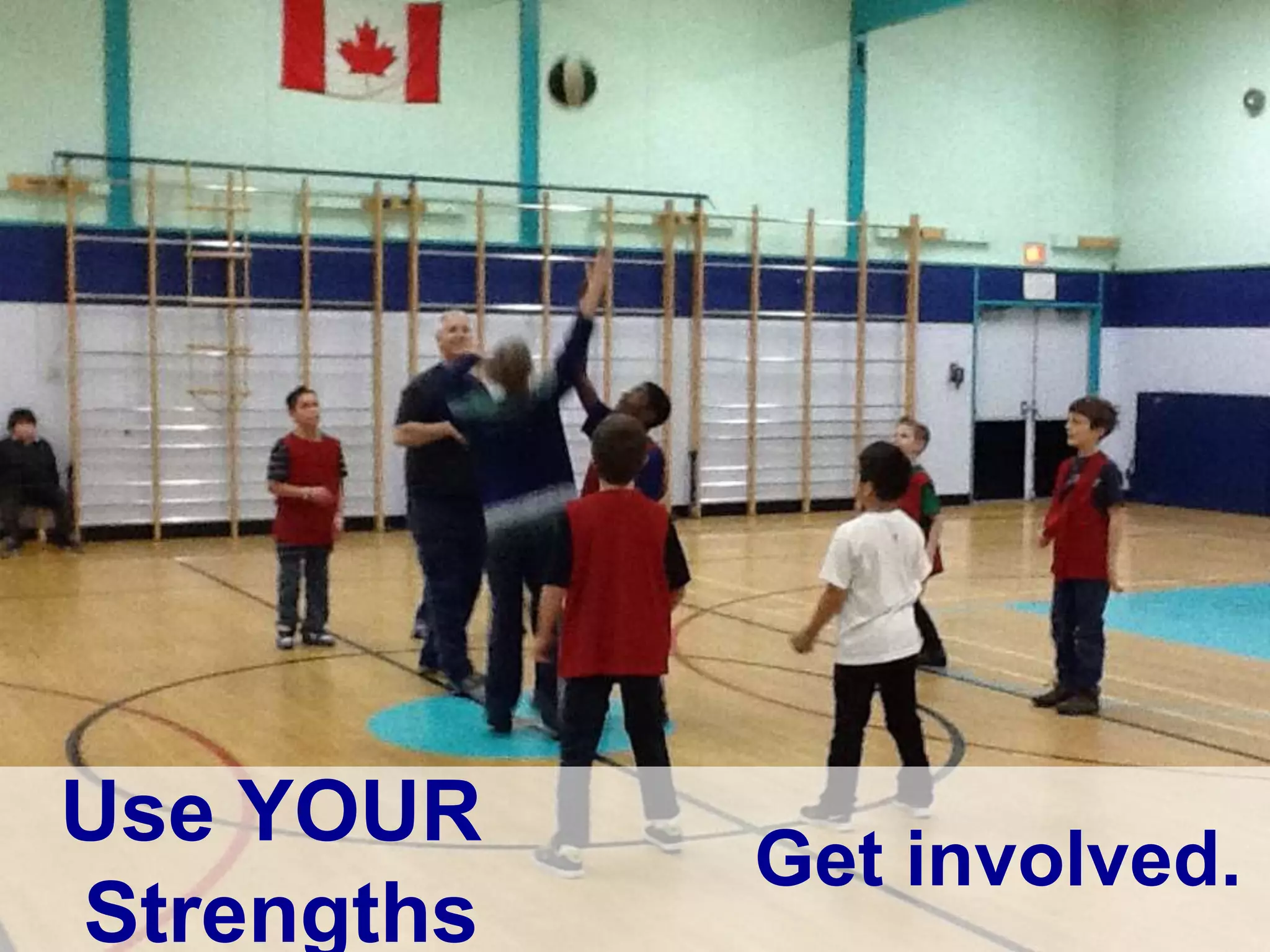 Use YOUR
Strengths
Get involved.
 