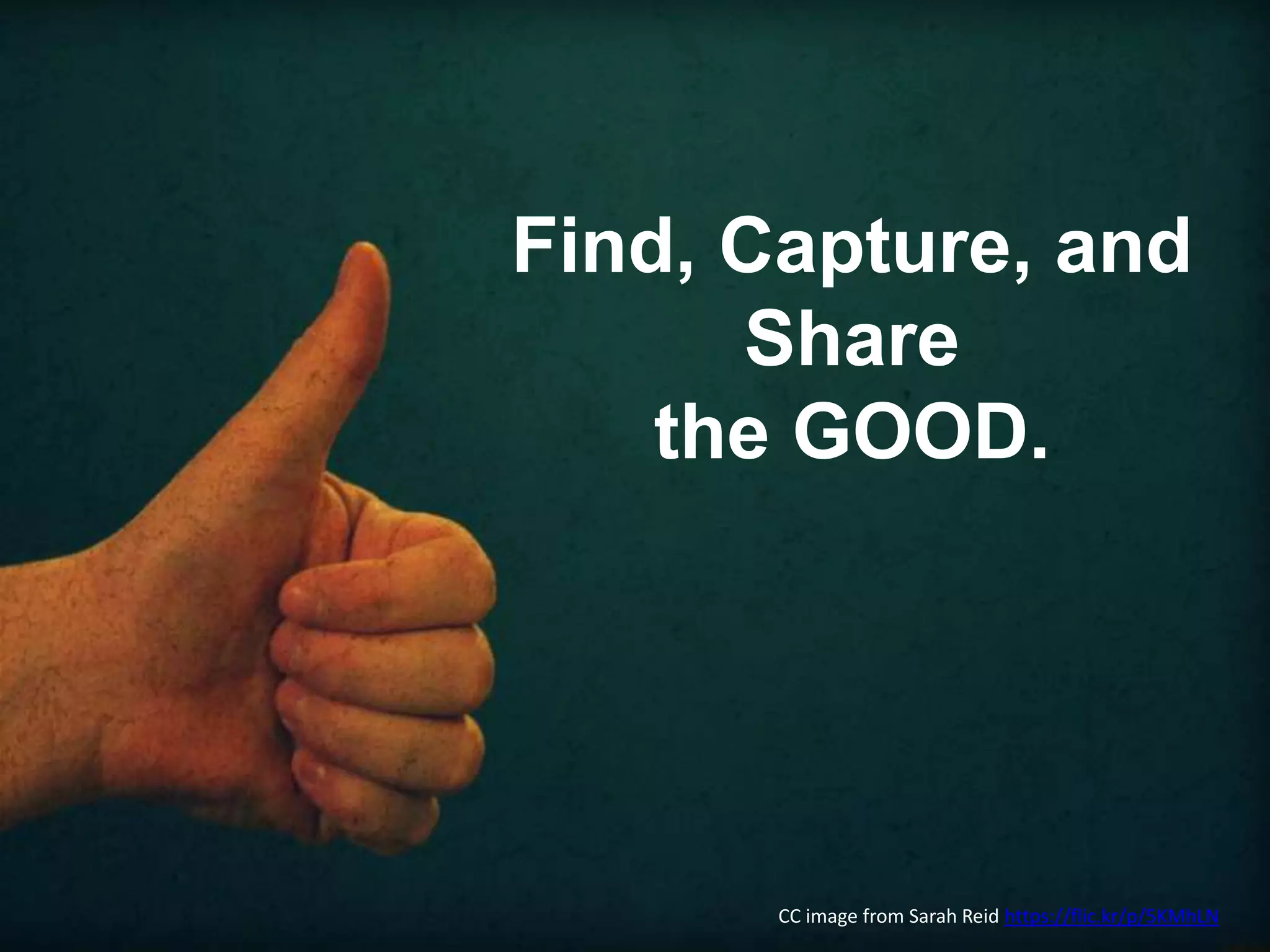 Find, Capture, and
Share
the GOOD.
CC image from Sarah Reid https://flic.kr/p/5KMhLN
 