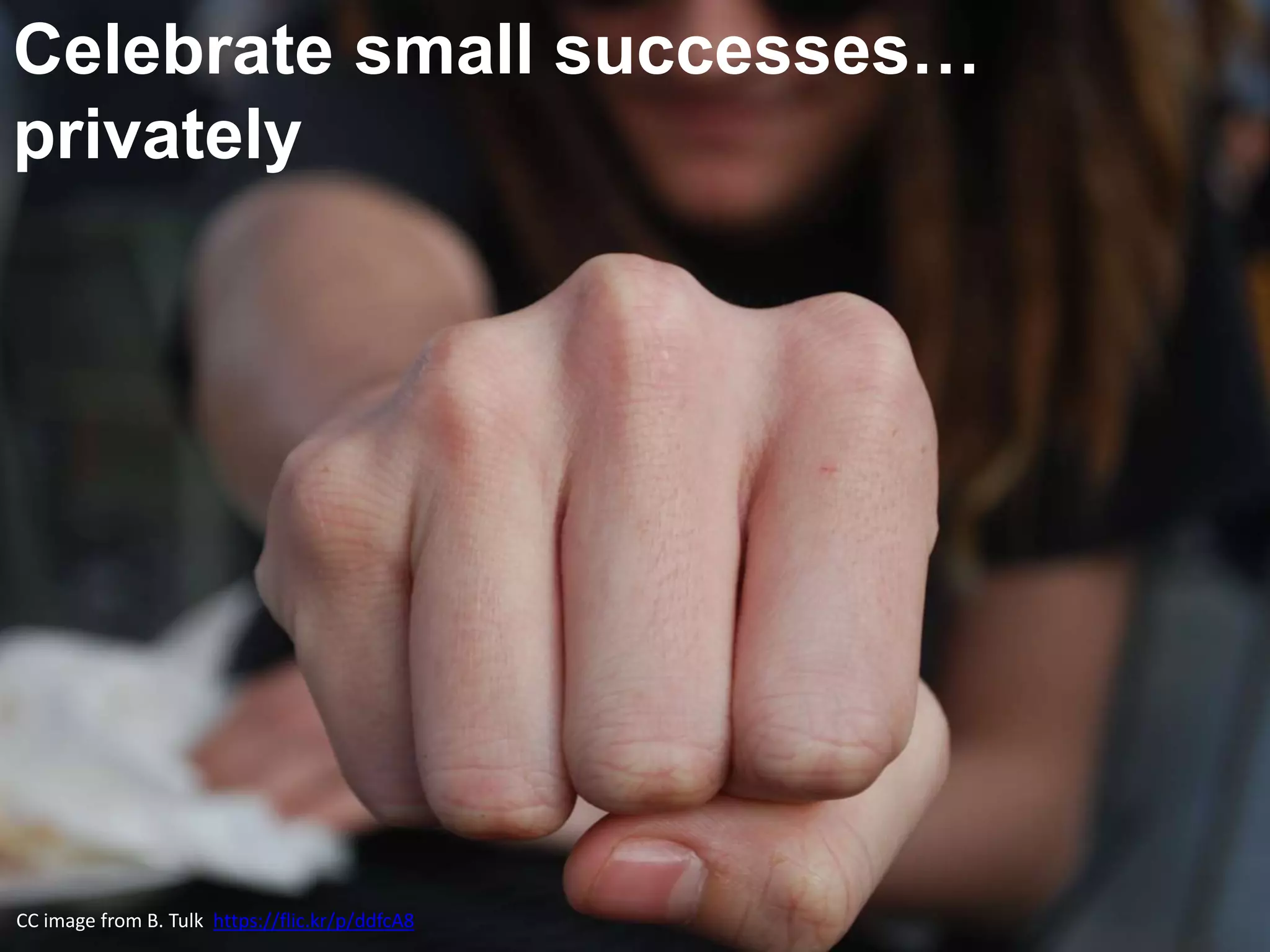Celebrate small successes…
privately
CC image from B. Tulk https://flic.kr/p/ddfcA8
 