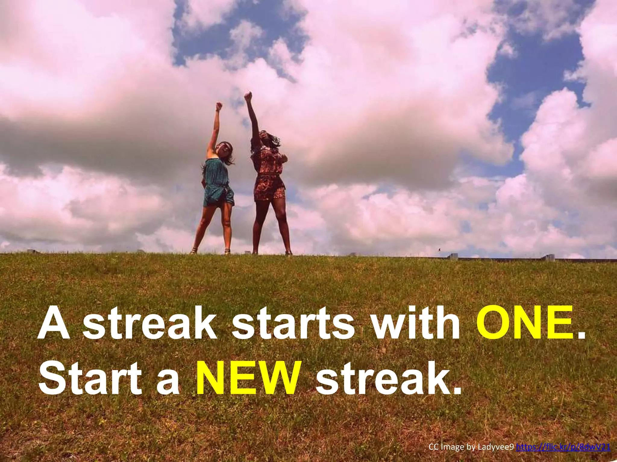 Create a NEW streak.
CC Image by Ladyvee9 https://flic.kr/p/8dwV21
A streak starts with ONE.
Start a NEW streak.
 