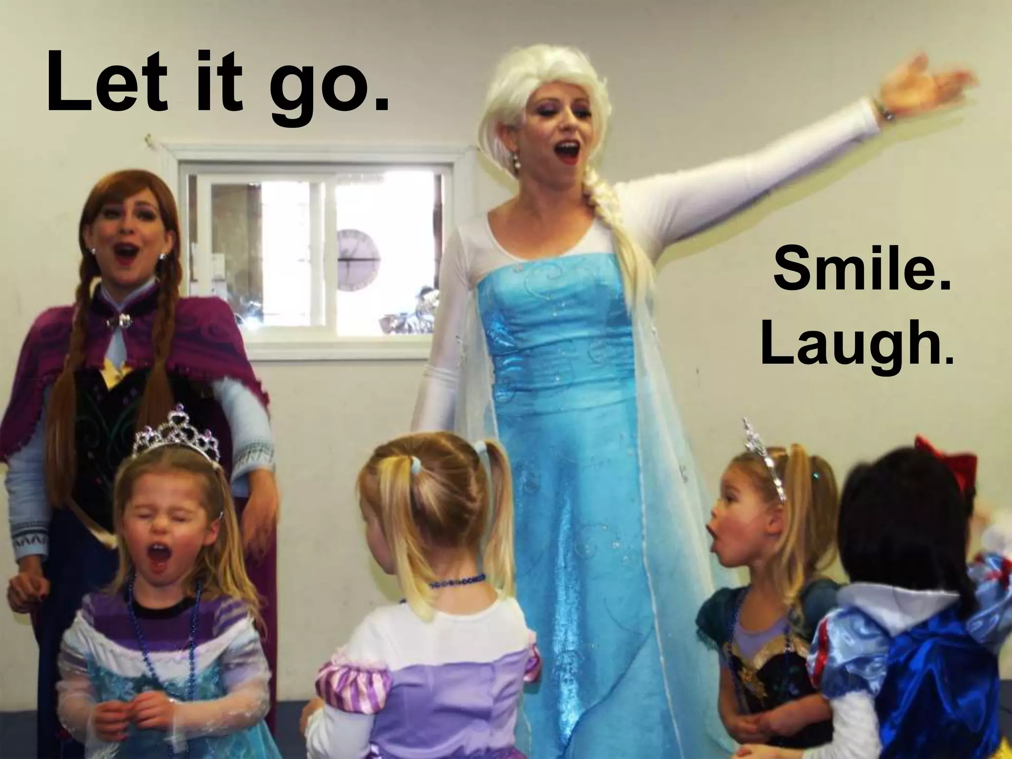 Let it go.
Smile.
Laugh.
 