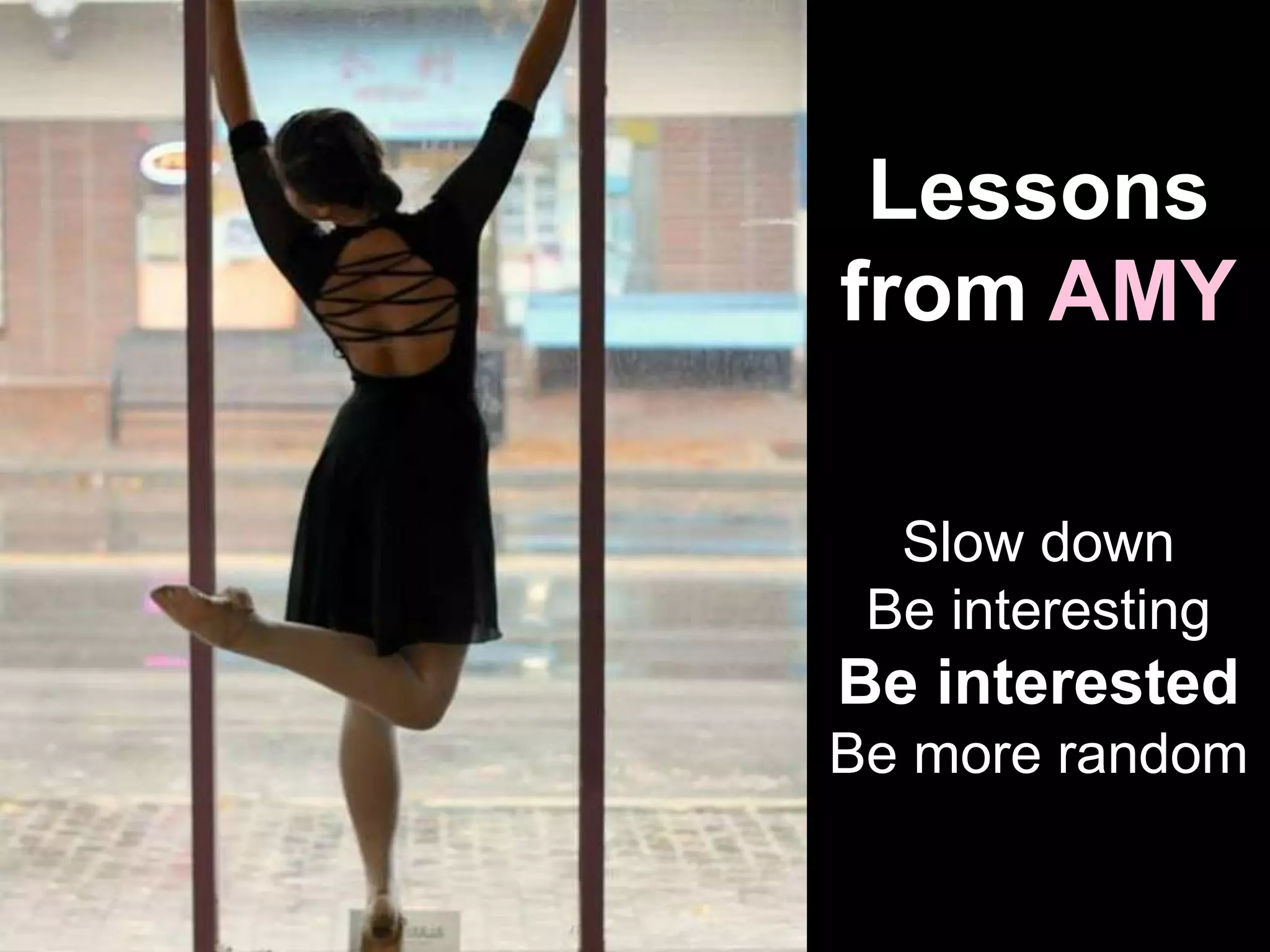 Lessons
from AMY
Slow down
Be interesting
Be interested
Be more random
 