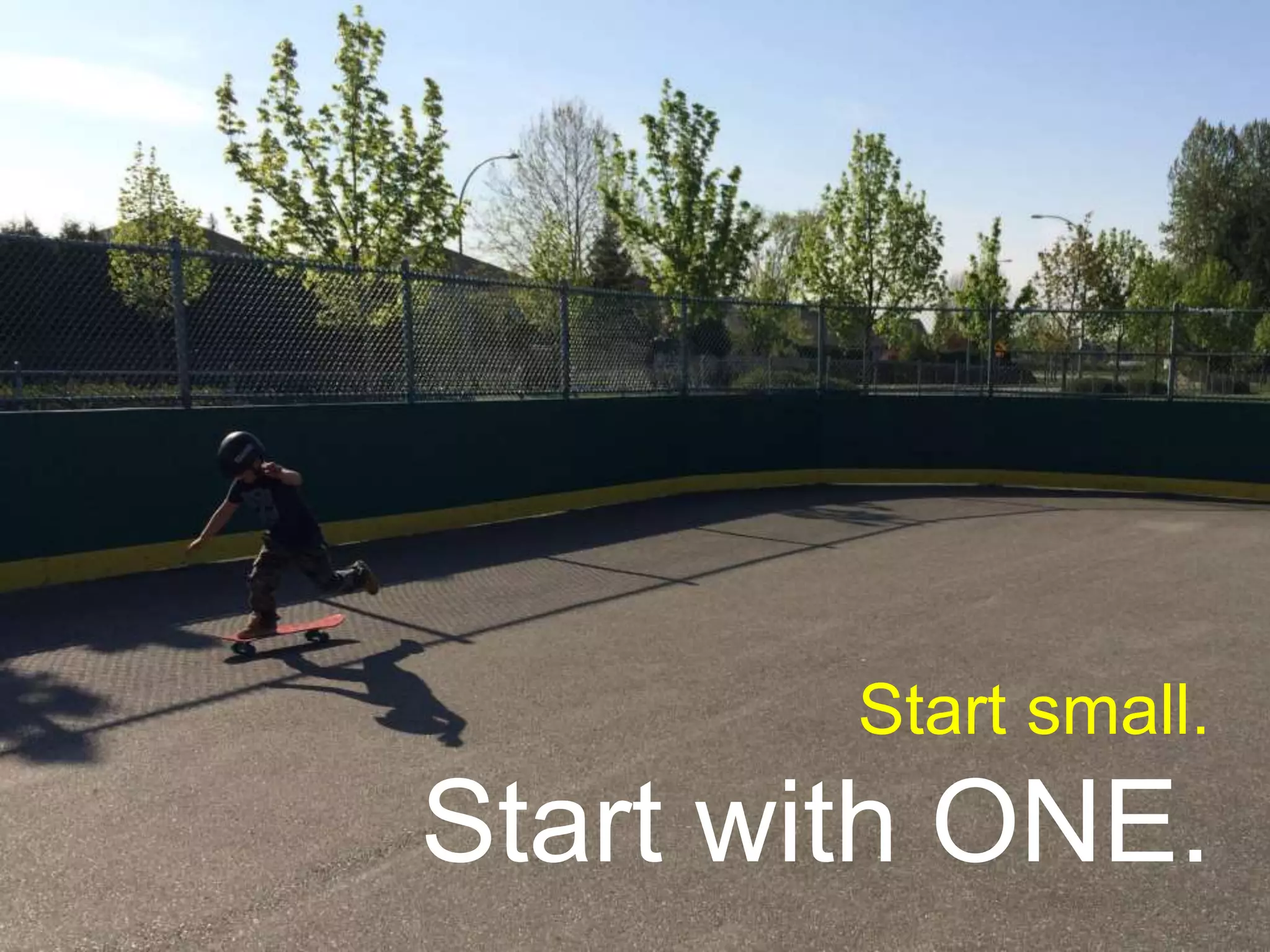 Start small.
Start with ONE.
 