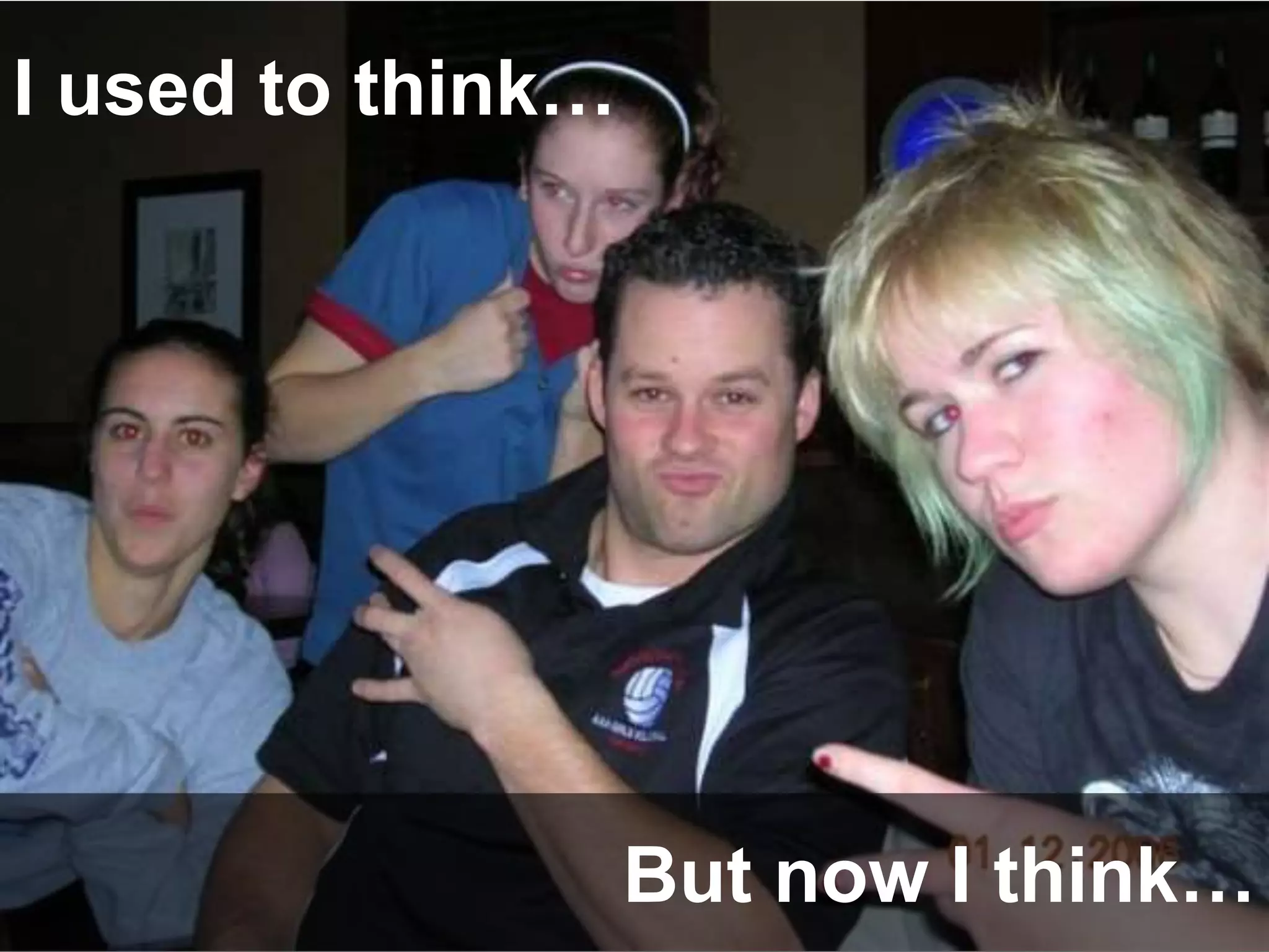 I used to think…
But now I think…
 