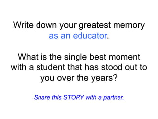 Write down your greatest memory
as an educator.
What is the single best moment
with a student that has stood out to
you over the years?
Share this STORY with a partner.
 