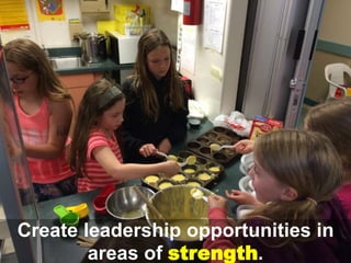 Create leadership opportunities in
areas of strength.
 