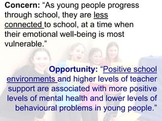 Concern: “As young people progress
through school, they are less
connected to school, at a time when
their emotional well-...