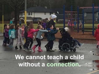 We cannot teach a child
without a connection.
 