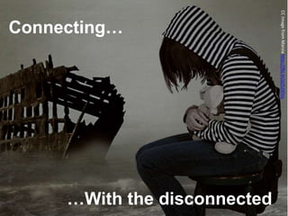 Connecting…
…With the disconnected
CCImagefromMarziahttp://flic.kr/p/524Dsy
 