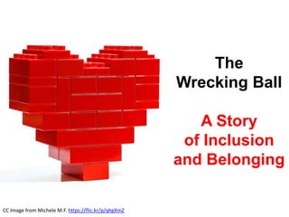 The
Wrecking Ball
A Story
of Inclusion
and Belonging
CC Image from Michele M.F. https://flic.kr/p/qhgXmZ
 
