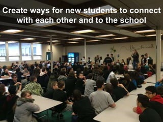 Create ways for new students to connect
with each other and to the school
 