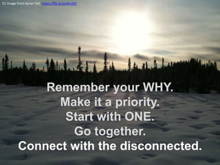 Remember your WHY.
Make it a priority.
Start with ONE.
Go together.
Connect with the disconnected.
CC Image from Kynan Tait https://flic.kr/p/drn16T
 