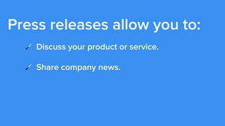 Press releases allow you to:
!   Discuss your product or service.
!   Share company news.
!   Provide media outlets with n...