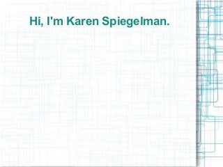 Hi, I'm Karen Spiegelman.
 