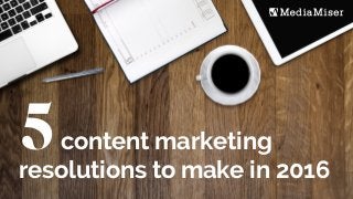 5content marketing
resolutions to make in 2016
 