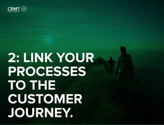 2: LINK YOUR
PROCESSES
TO THE
CUSTOMER
JOURNEY.
 