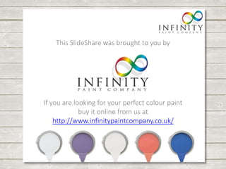 This SlideShare was brought to you by 
If you are looking for your perfect colour paint 
buy it online from us at 
http://www.infinitypaintcompany.co.uk/ 
