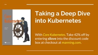 Taking a Deep Dive
into Kubernetes
With Core Kubernetes. Take 42% off by
entering sllove into the discount code
box at checkout at manning.com.
 