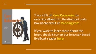 Take 42% off Core Kubernetes by
entering sllove into the discount code
box at checkout at manning.com.
If you want to lear...