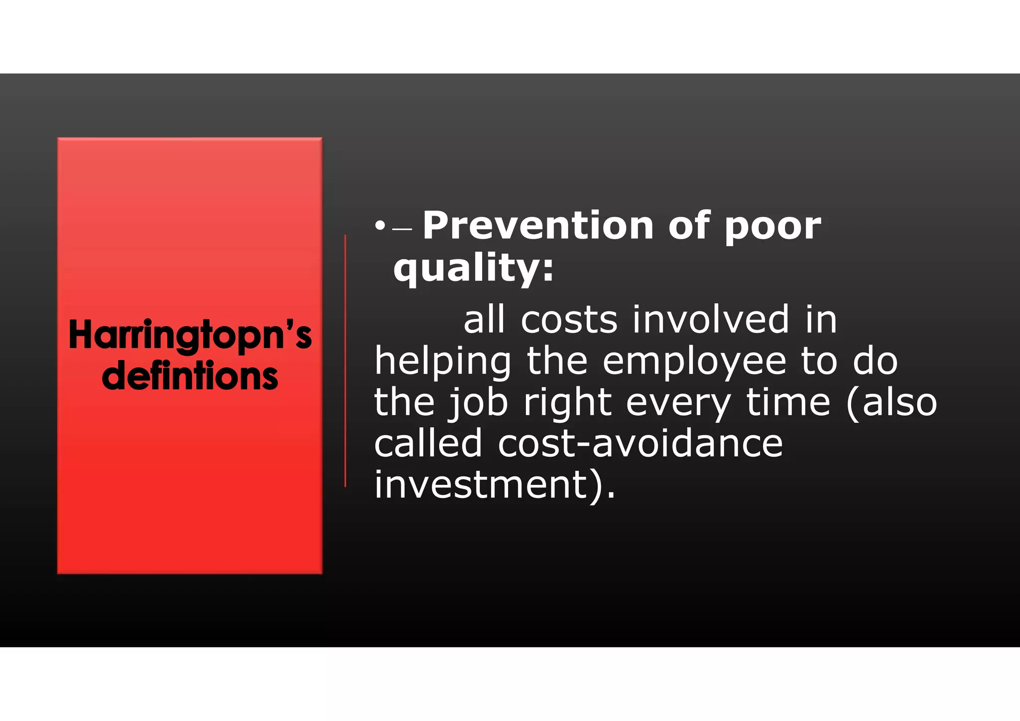 • – Prevention of poor
quality:
all costs involved in
helping the employee to do
the job right every time (also
called cost-avoidance
investment).
 