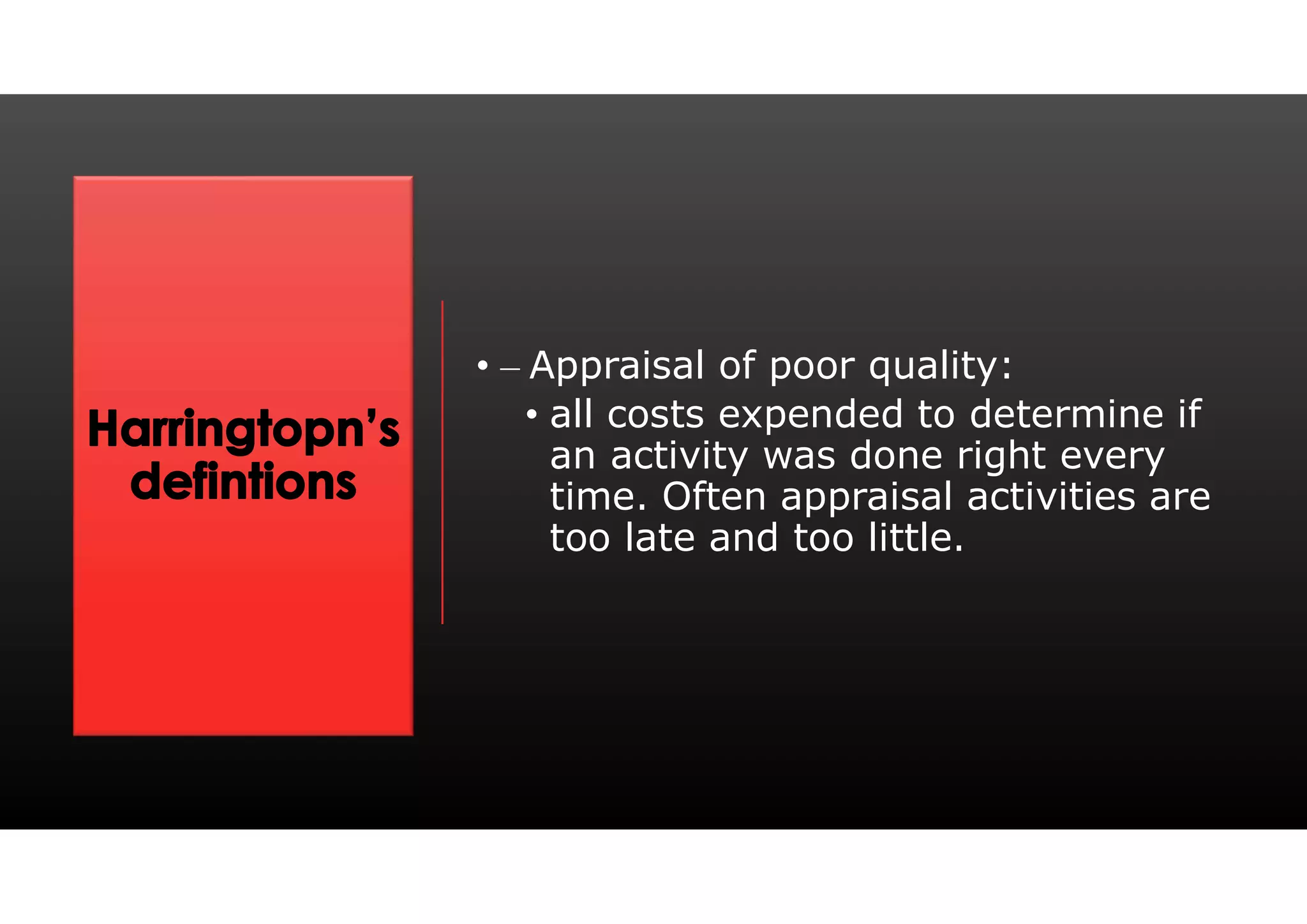 • – Appraisal of poor quality:
• all costs expended to determine if
an activity was done right every
time. Often appraisal activities are
too late and too little.
 