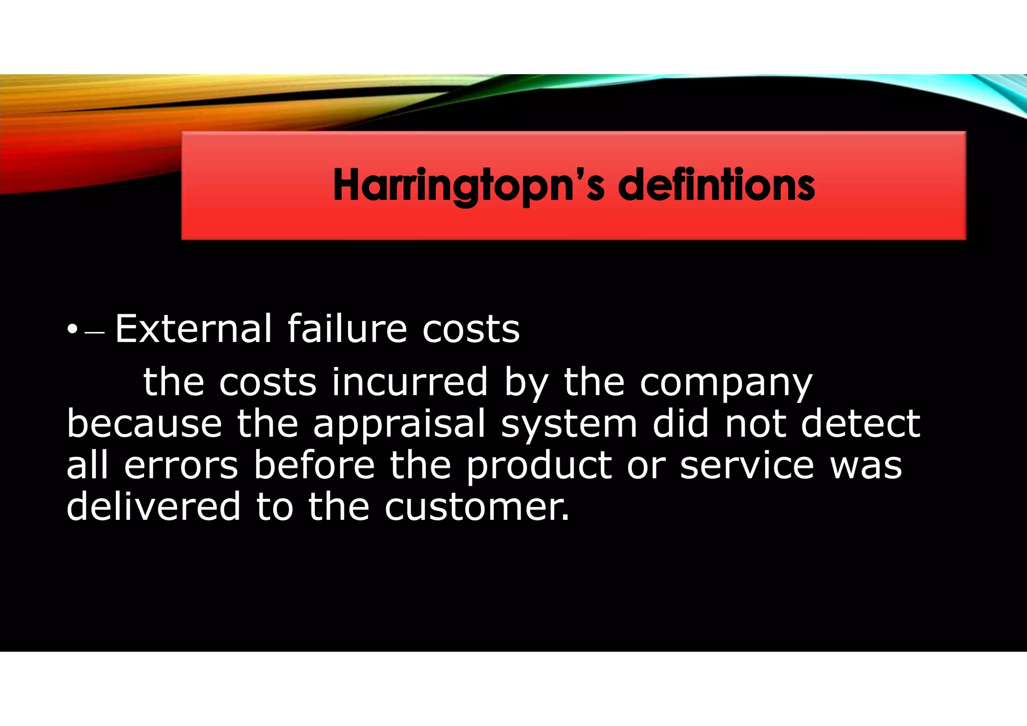 • – External failure costs
the costs incurred by the company
because the appraisal system did not detect
all errors before the product or service was
delivered to the customer.
 