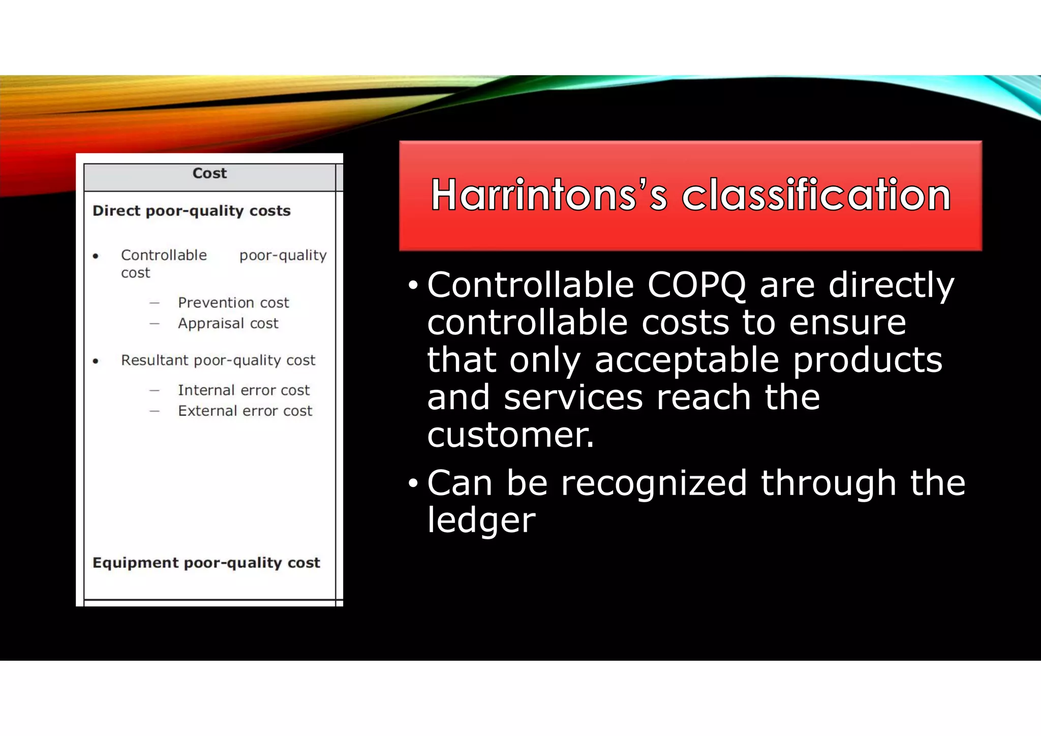 • Controllable COPQ are directly
controllable costs to ensure
that only acceptable products
and services reach the
customer.
• Can be recognized through the
ledger
 