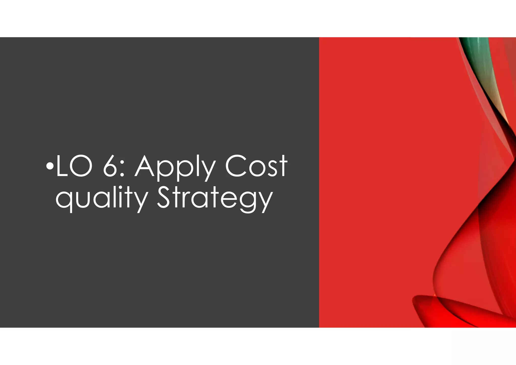 •LO 6: Apply Cost
quality Strategy
 