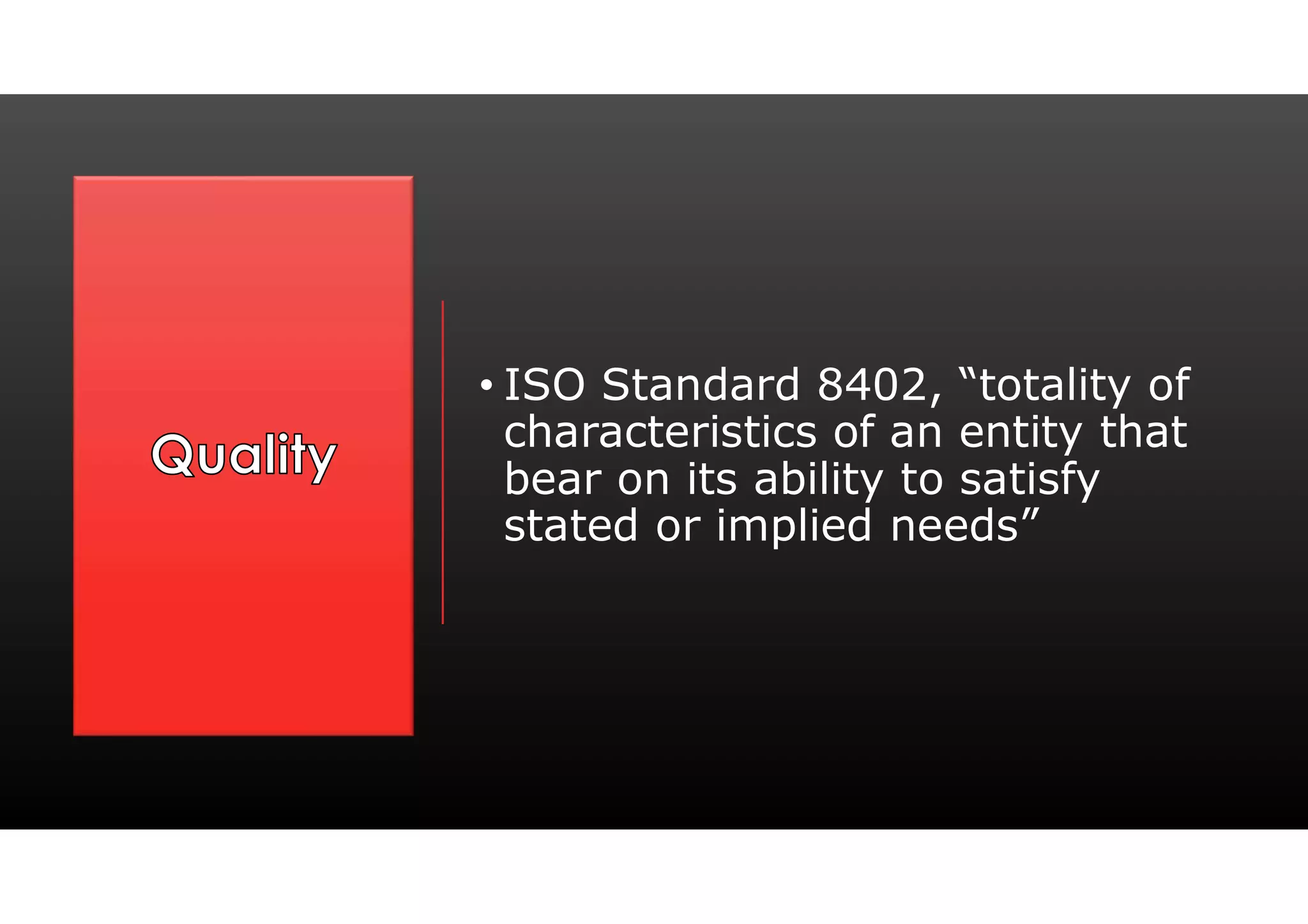 • ISO Standard 8402, “totality of
characteristics of an entity that
bear on its ability to satisfy
stated or implied needs”
 
