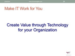 Make IT Work for You
Create Value through Technology
for your Organization
2/24/2014 www.kinarainsights.com 21
 
