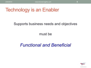 Technology is an Enabler
Supports business needs and objectives
must be
Functional and Beneficial
2/24/2014 www.kinarainsights.com 8
 