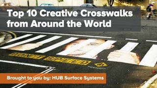 Top 10 Creative Crosswalks
from Around the World
Brought to you by: HUB Surface Systems
 