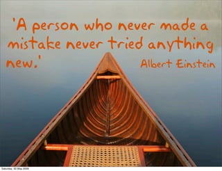 'A person who never made a
   mistake never tried anything
   new.'              Albert Einstein




Saturday, 30 May 2009
 