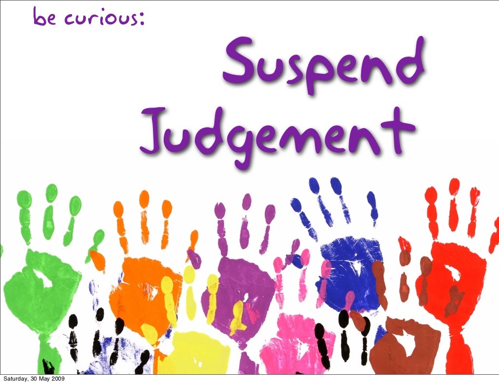be curious Suspend Judgement Saturday,