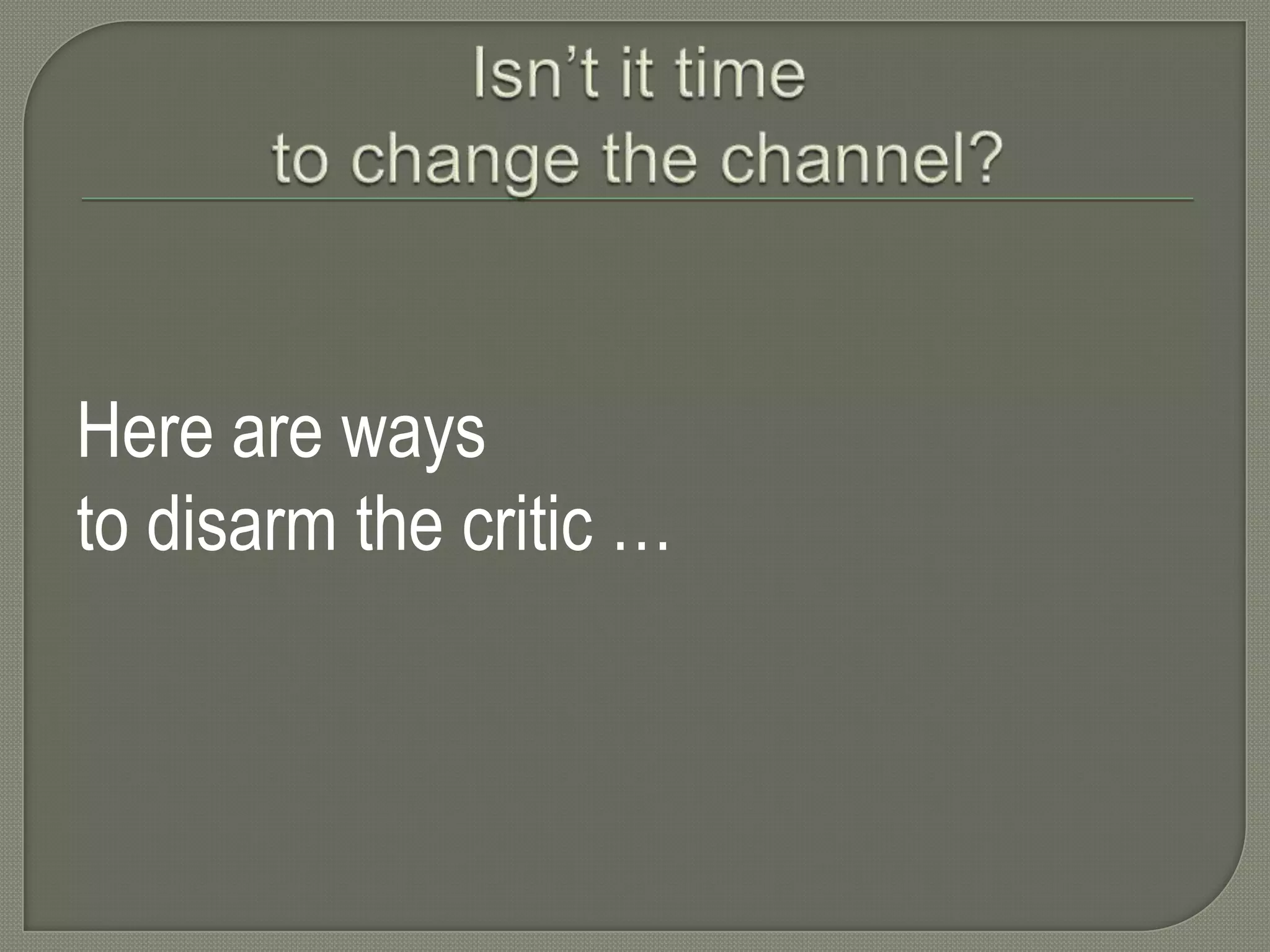 Here are ways
to disarm the critic …

 