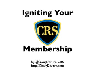 Igniting Your



Membership
  by @DougDevitre, CRS
  http://DougDevitre.com
 