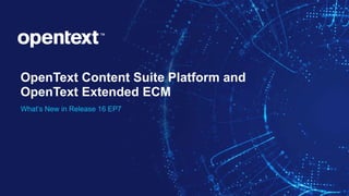 OpenText Confidential. ©2019 All Rights Reserved. 1
OpenText Content Suite Platform and
OpenText Extended ECM
What’s New in Release 16 EP7
 
