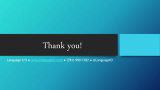 Thank you! 
Language I/O ● www.languageio.com ● (781) 990-1282 ● @LanguageIO 

