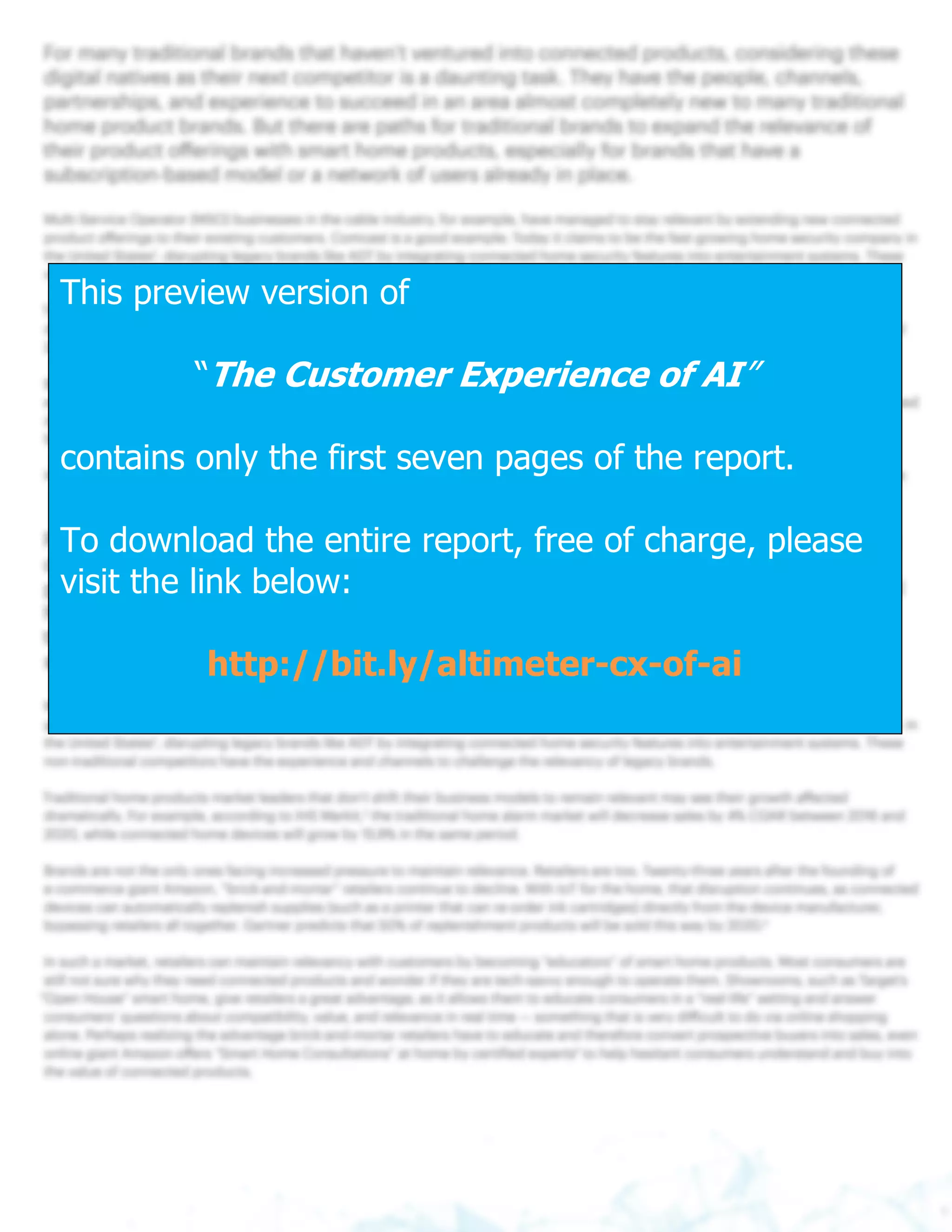 This preview version of
“The Customer Experience of AI”
contains only the first seven pages of the report.
To download the entire report, free of charge, please
visit the link below:
http://bit.ly/altimeter-cx-of-ai
 